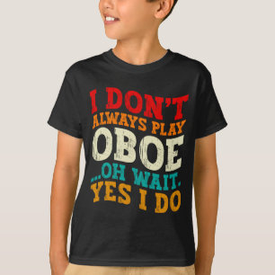 Ich spiele nicht immer Oboe Oh, warten Sie, ja, ic T-Shirt