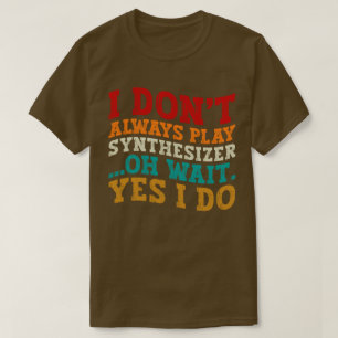 Ich spiele nicht immer Synthesizer, Oh, warte ja,  T-Shirt