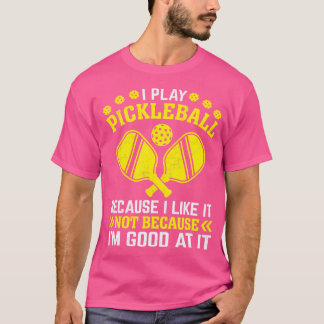 Ich spiele Pickleball, weil ich es mag, aber ich b T-Shirt