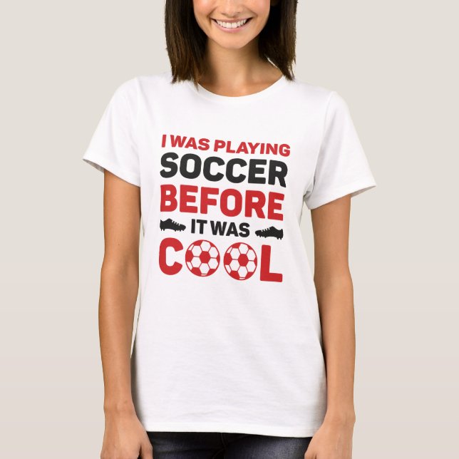 Ich spielte Fußball, bevor es Cool war T-Shirt (Vorderseite)