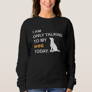 Ich spreche heute nur mit meinem Hund Sweatshirt