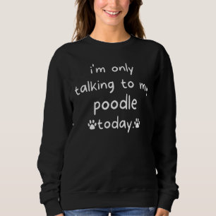 Ich spreche heute nur mit meinem Poodle-Hund Sweatshirt