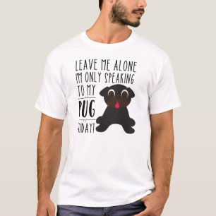 Ich spreche nur mit meinem Mops-heute T - Shirt