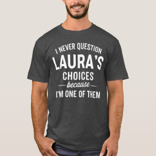 Ich stelle LAURAS Entscheidungen nie in Frage, wei T-Shirt