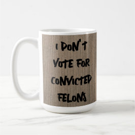 ICH STIMME NICHT FÜR VERURTEILTE FELONS, ODER? KAFFEETASSE