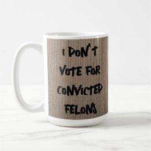 ICH STIMME NICHT FÜR VERURTEILTE FELONS, ODER? KAFFEETASSE