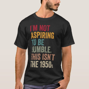 Ich strebe nicht danach, demütig zu sein. Das ist T-Shirt