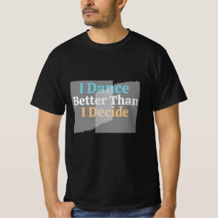 Ich tanze besser, als ich mich entscheide - Funny, T-Shirt