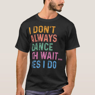 Ich Tanze Nicht Immer Oh Warte Doch Tue Ich T-Shirt