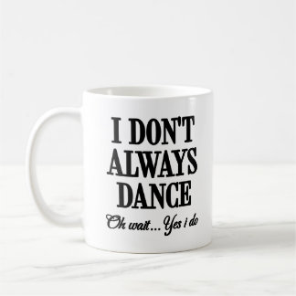 Ich tanze nicht immer. Oh, warte ja, ich mache Coo Kaffeetasse