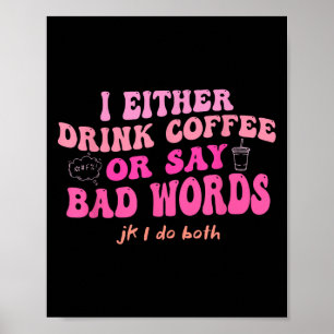 Ich trinke entweder Kaffee oder sage schlechte Wör Poster