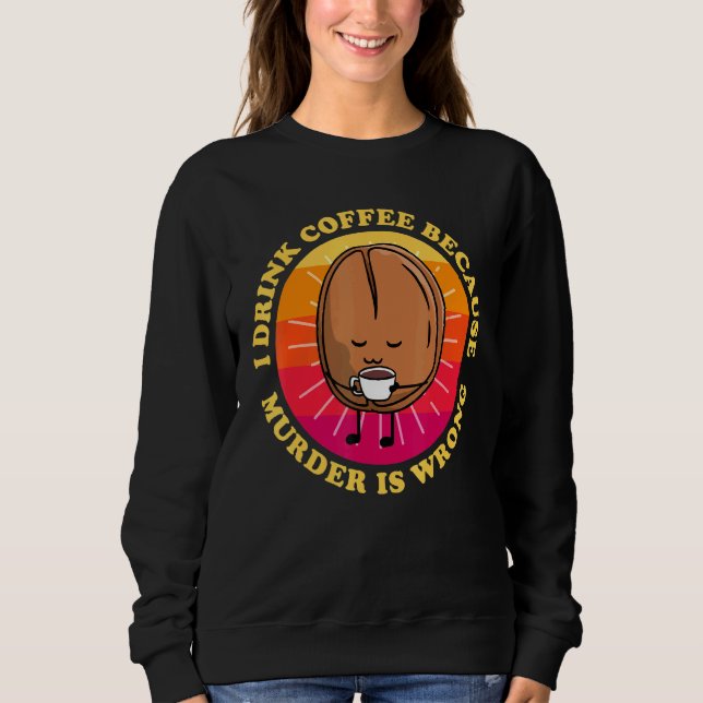 Ich trinke Kaffee, weil Mord falsch ist Niedlicher Sweatshirt (Vorderseite)