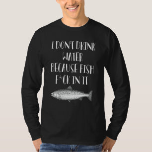 Ich trinke kein Wasser, weil Fische darin Kleidung T-Shirt