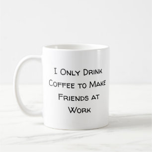 Ich trinke nur Kaffee, um Freunde bei der Arbeit z Kaffeetasse