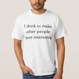 Ich trinke, um andere Leute interessanter zu mache T-Shirt