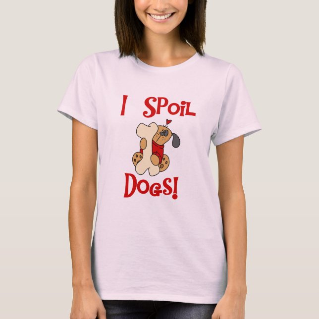 Ich verderbe Hundet-shirts und -geschenke T-Shirt (Vorderseite)