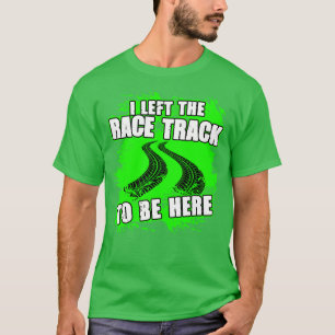 Ich Verließ die Rennstrecke, um hier zu sein, ein T-Shirt