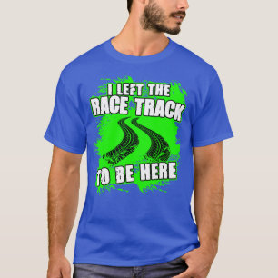 Ich Verließ die Rennstrecke, um hier zu sein, ein T-Shirt