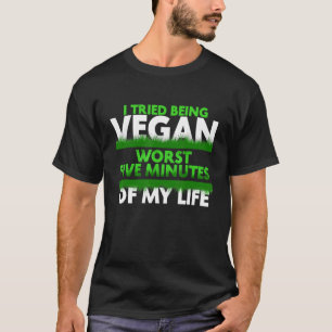 Ich versuchte, fünf Minuten meines Lebens Vegan zu T-Shirt
