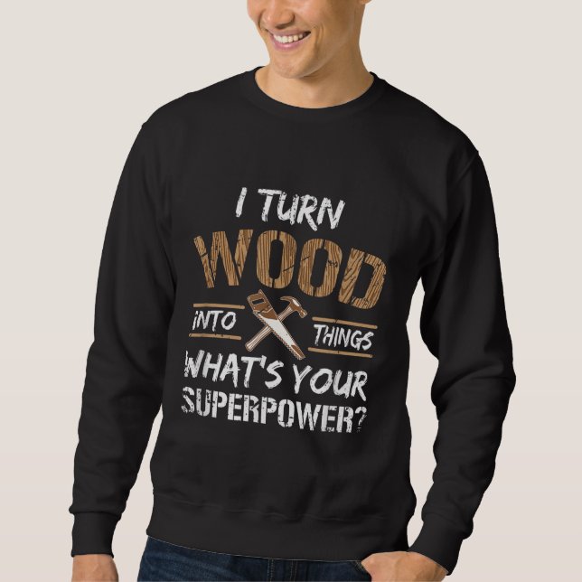 Ich verwandle Holz in die Holzbearbeitung Sweatshirt (Vorderseite)