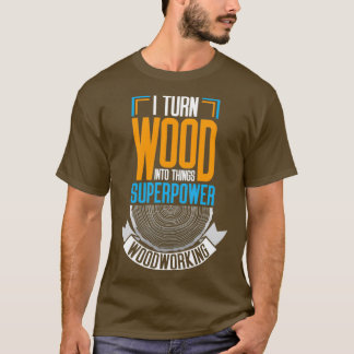 Ich verwandle Holz in Dinge T-Shirt