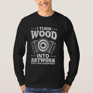 Ich verwandle Holz in Kunstwerke Was ist Ihre Supe T-Shirt