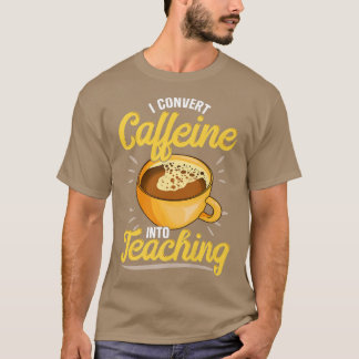 Ich wandle Koffein in Lehre um, Lehrer, die lieben T-Shirt