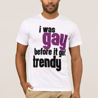 Ich war homosexuell, bevor es trendy got T-Shirt