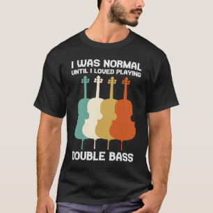 Ich war normal, bis ich es liebte, Kontrabass dou T-Shirt