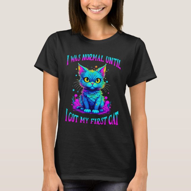 Ich war normal, bis ich meinen ersten Cat Funny Go T-Shirt (Vorderseite)