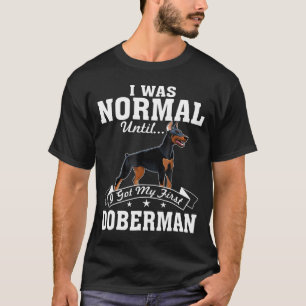 Ich war normal, bis ich meinen ersten Doberman Got T-Shirt