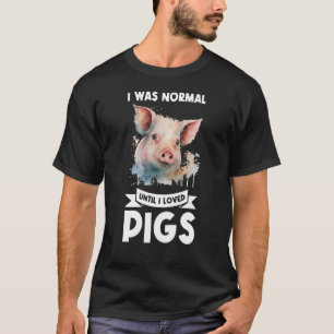 Ich war normal, bis ich Schweine liebte T-Shirt