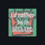 Ich wäre eher in Irland, Irland, Irland Steinmagnet<br><div class="desc">Ich wäre eher in Irland,  Irland,  Irland Stone Magnet</div>