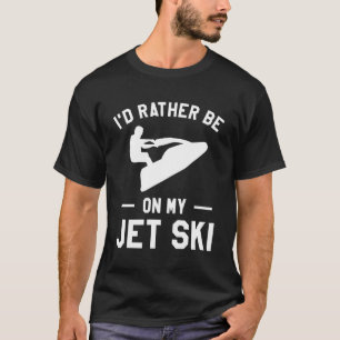 Ich wäre lieber auf meinem Jet Ski Jet Ski Ski Ski T-Shirt