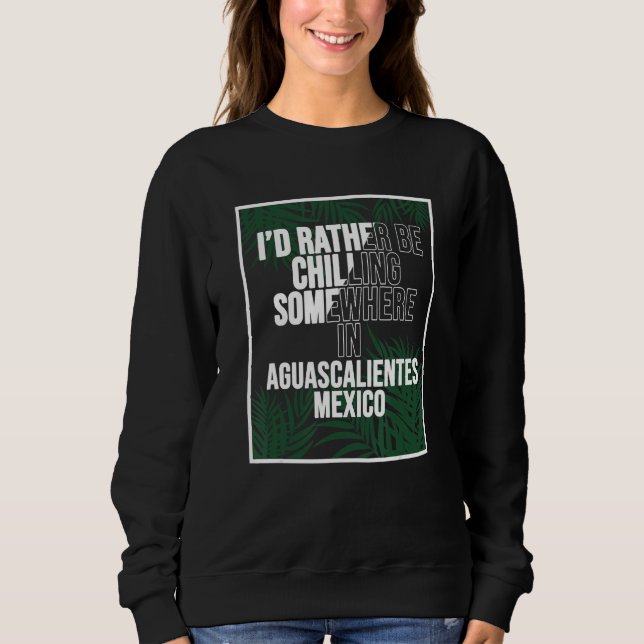 Ich wäre lieber irgendwo in Aguascalientes am Chil Sweatshirt (Vorderseite)