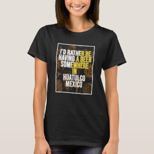 Ich wäre lieber irgendwo in Huatulco ein Bier trin T-Shirt