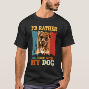 Ich wäre lieber zu Hause mit meinem Hund Pitbull R T-Shirt