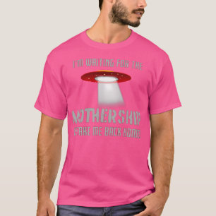 ICH WARTE AUF DAS Mutterschiff Lustiges UFO T-Shirt