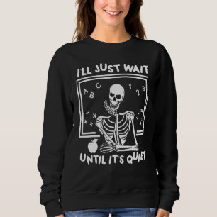 Ich warte nur, bis es der leise Skelettlehrer H is Sweatshirt