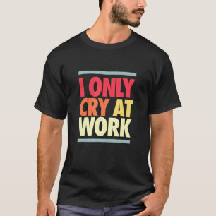 Ich weine am Arbeitsplatz Sad Worker Sarcasm Büro T-Shirt