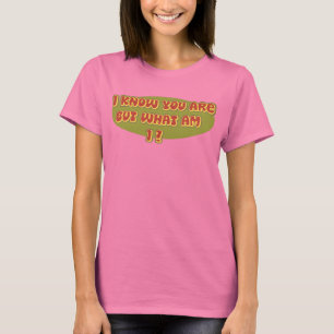Ich weiß, dass Sie sind, aber was ich sind? T-Shirt