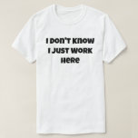 Ich weiß nicht, dass ich hier einfach nur arbeite, T-Shirt<br><div class="desc">Witzig ich weiß nicht,  dass ich hier arbeite Mama Vater Geschenkidee</div>