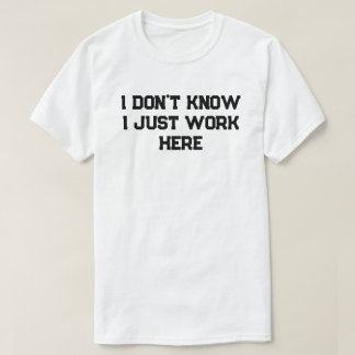 Ich weiß nicht, dass ich hier einfach nur arbeite, T-Shirt