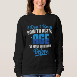 Ich weiß nicht, wie ich in meinem Alter handeln so Sweatshirt