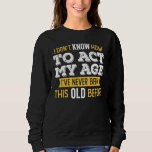 Ich weiß nicht, wie ich in meinem Alter handeln so Sweatshirt