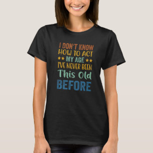 Ich weiß nicht, wie ich in meinem Alter handeln so T-Shirt