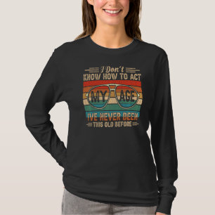 Ich weiß nicht, wie ich in meinem Alter handeln so T-Shirt
