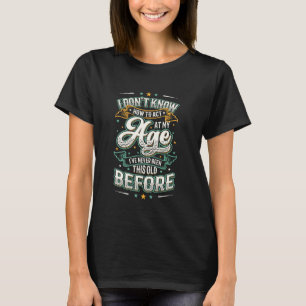 Ich weiß nicht, wie ich in meinem Alter handeln so T-Shirt