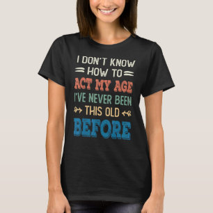 Ich weiß nicht, wie ich in meinem Alter handeln so T-Shirt