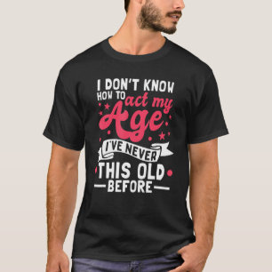 Ich weiß nicht, wie ich in meinem Alter handeln so T-Shirt